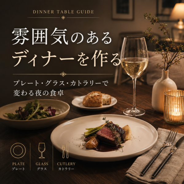 雰囲気のあるディナーを作る器選び｜プレート・グラス・カトラリーで変わる夜の食卓